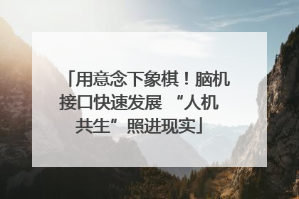 用意念下象棋！脑机接口快速发展 “人机共生”照进现实