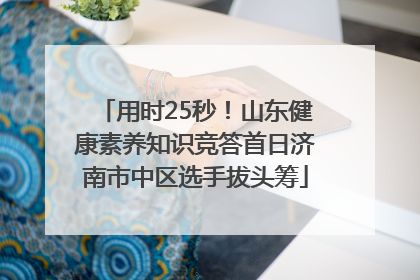 用时25秒！山东健康素养知识竞答首日济南市中区选手拔头筹