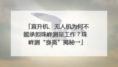 直升机、无人机为何不能承担珠峰测量工作？珠峰测“身高”揭秘→