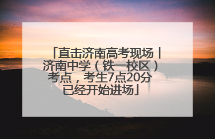 直击济南高考现场丨济南中学（铁一校区）考点，考生7点20分已经开始进场