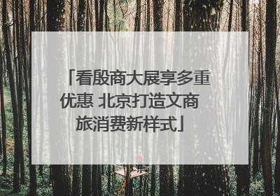 看殷商大展享多重优惠 北京打造文商旅消费新样式