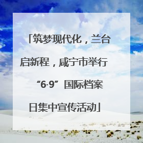 筑梦现代化，兰台启新程，咸宁市举行“6·9”国际档案日集中宣传活动