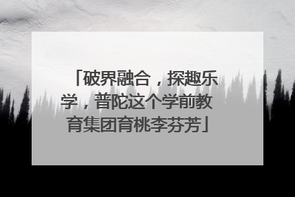 破界融合，探趣乐学，普陀这个学前教育集团育桃李芬芳