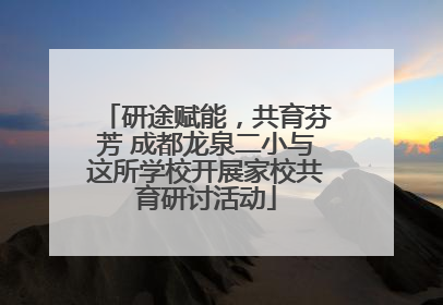 研途赋能，共育芬芳 成都龙泉二小与这所学校开展家校共育研讨活动
