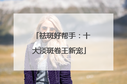 祛斑好帮手：十大淡斑卷王新宠