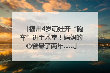 福州4岁萌娃开“跑车”进手术室！妈妈的心曾悬了两年……
