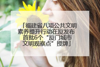 福建省八项公共文明素养提升行动在厦发布 首批6个“厦门城市文明观察点”授牌