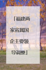 福建两家省属国企主要领导调整