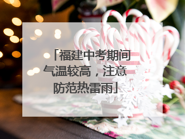 福建中考期间气温较高，注意防范热雷雨