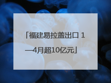福建易拉盖出口 1—4月超10亿元