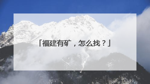 福建有矿，怎么找？