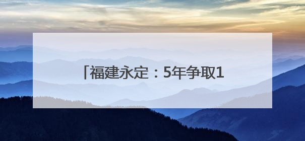 福建永定：5年争取14亿 扮靓城市会客厅