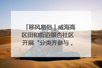 移风易俗｜威海高区田和街道银杏社区开展“分类齐参与，低碳新时尚”垃圾分类主题宣传活动