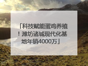科技赋能蛋鸡养殖！潍坊诸城现代化基地年销4000万