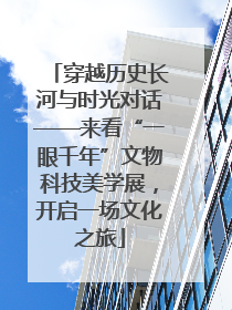 穿越历史长河与时光对话——来看“一眼千年”文物科技美学展，开启一场文化之旅