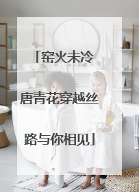 窑火未冷 唐青花穿越丝路与你相见