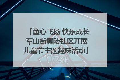 童心飞扬 快乐成长 军山街黄陵社区开展儿童节主题趣味活动