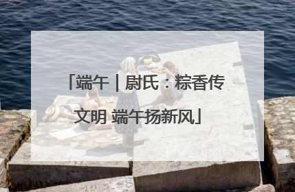 端午｜尉氏：粽香传文明 端午扬新风