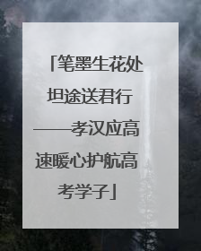 笔墨生花处 坦途送君行——孝汉应高速暖心护航高考学子