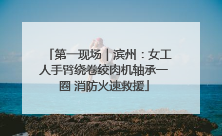 第一现场｜滨州：女工人手臂绕卷绞肉机轴承一圈 消防火速救援