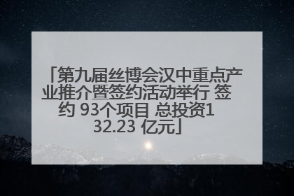 第九届丝博会汉中重点产业推介暨签约活动举行 签约 93个项目 总投资132.23 亿元