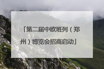 第二届中欧班列（郑州）博览会招商启动
