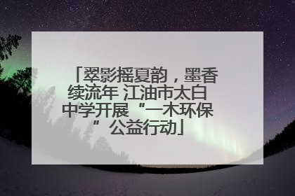 翠影摇夏韵，墨香续流年 江油市太白中学开展“一木环保”公益行动