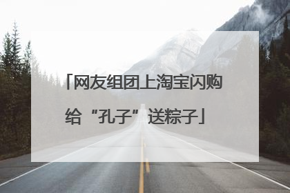 网友组团上淘宝闪购给“孔子”送粽子