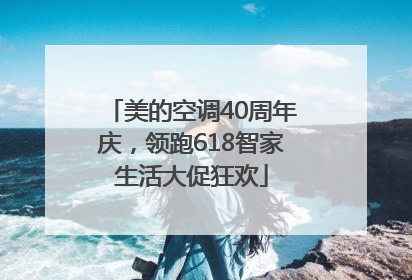美的空调40周年庆，领跑618智家生活大促狂欢