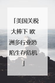 美国关税大棒下 欧洲多行业恐陷生存危机