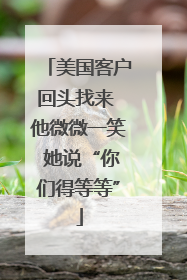 美国客户回头找来 他微微一笑 她说“你们得等等”