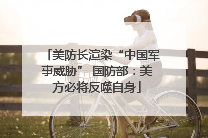 美防长渲染“中国军事威胁” 国防部：美方必将反噬自身