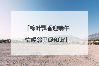 粽叶飘香迎端午 情暖邻里促和谐