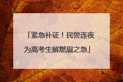 紧急补证！民警连夜为高考生解燃眉之急