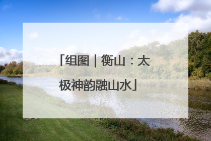 组图｜衡山：太极神韵融山水