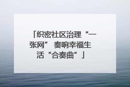 织密社区治理“一张网” 奏响幸福生活“合奏曲”
