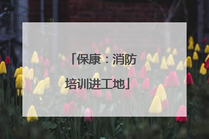 保康：消防培训进工地