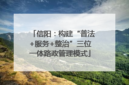 信阳：构建“普法+服务+整治”三位一体路政管理模式