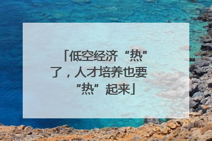 低空经济“热”了，人才培养也要“热”起来