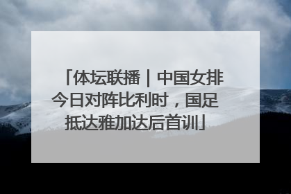 体坛联播｜中国女排今日对阵比利时，国足抵达雅加达后首训
