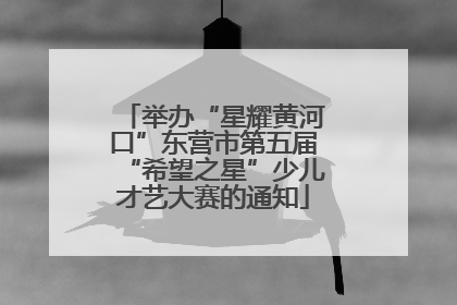 举办“星耀黄河口”东营市第五届“希望之星”少儿才艺大赛的通知