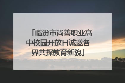 临汾市尚善职业高中校园开放日诚邀各界共探教育新貌