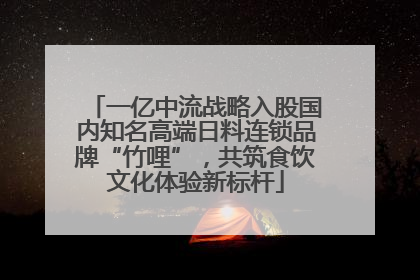 一亿中流战略入股国内知名高端日料连锁品牌“竹哩”，共筑食饮文化体验新标杆