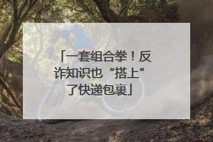 一套组合拳！反诈知识也“搭上”了快递包裹