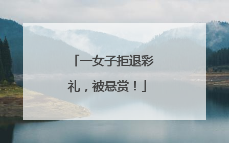 一女子拒退彩礼，被悬赏！