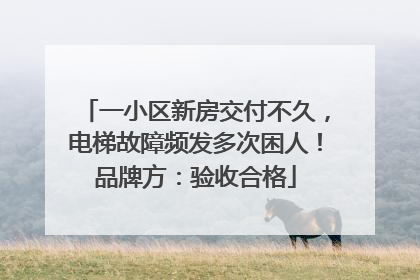 一小区新房交付不久，电梯故障频发多次困人！品牌方：验收合格