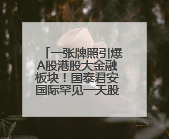 一张牌照引爆A股港股大金融板块！国泰君安国际罕见一天股价翻2倍