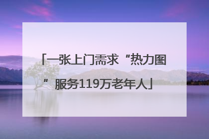 一张上门需求“热力图”服务119万老年人