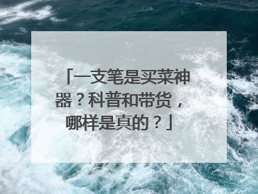 一支笔是买菜神器？科普和带货，哪样是真的？