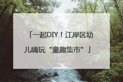 一起DIY！江岸区幼儿嗨玩“童趣集市”
